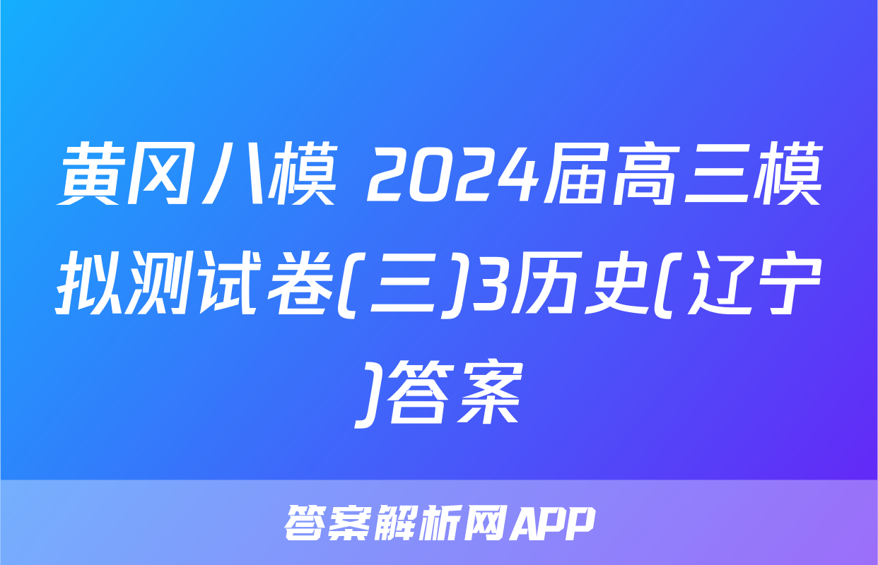 黄冈八模 2024届高三模拟测试卷(三)3历史(辽宁)答案