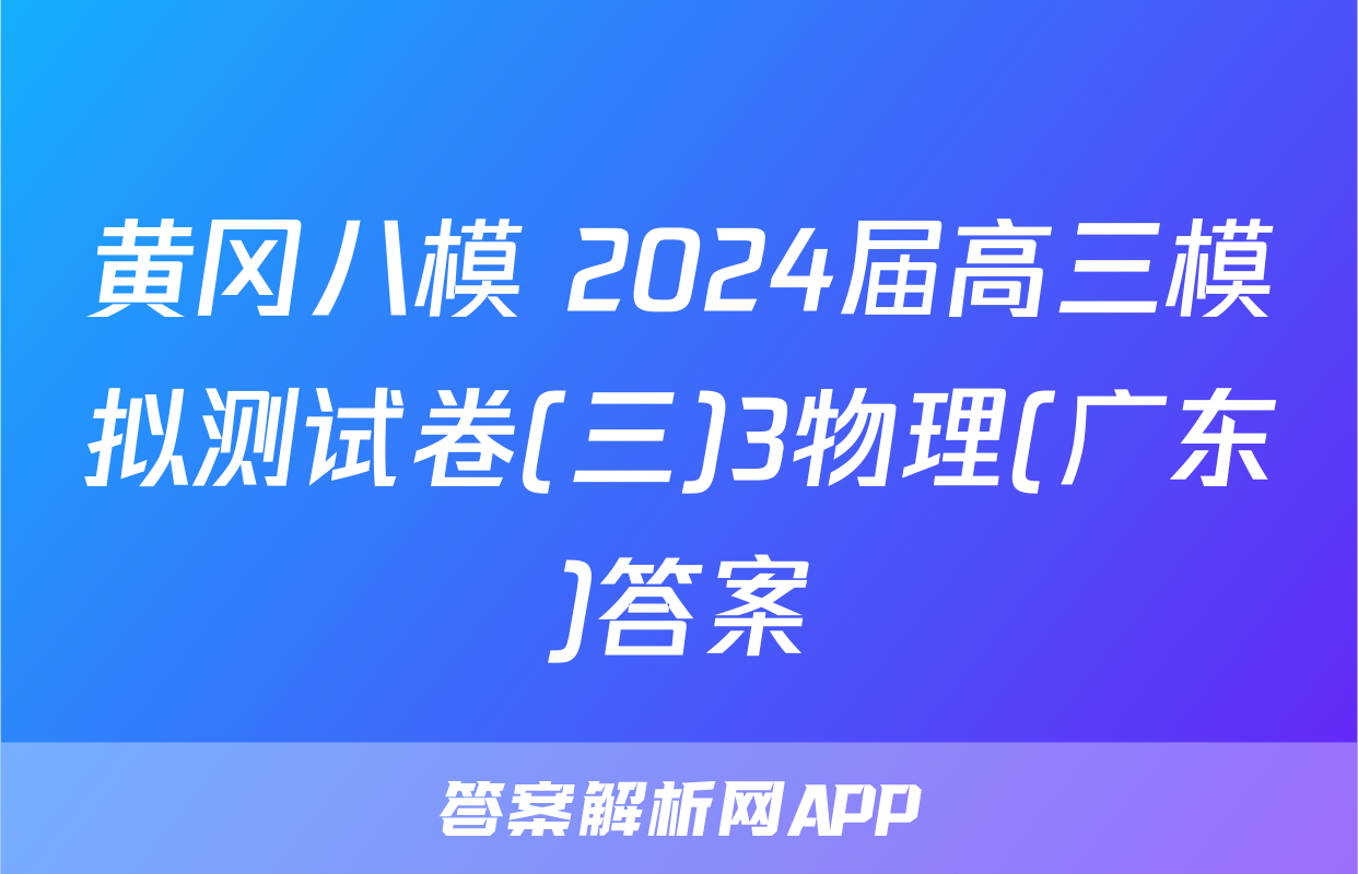 黄冈八模 2024届高三模拟测试卷(三)3物理(广东)答案