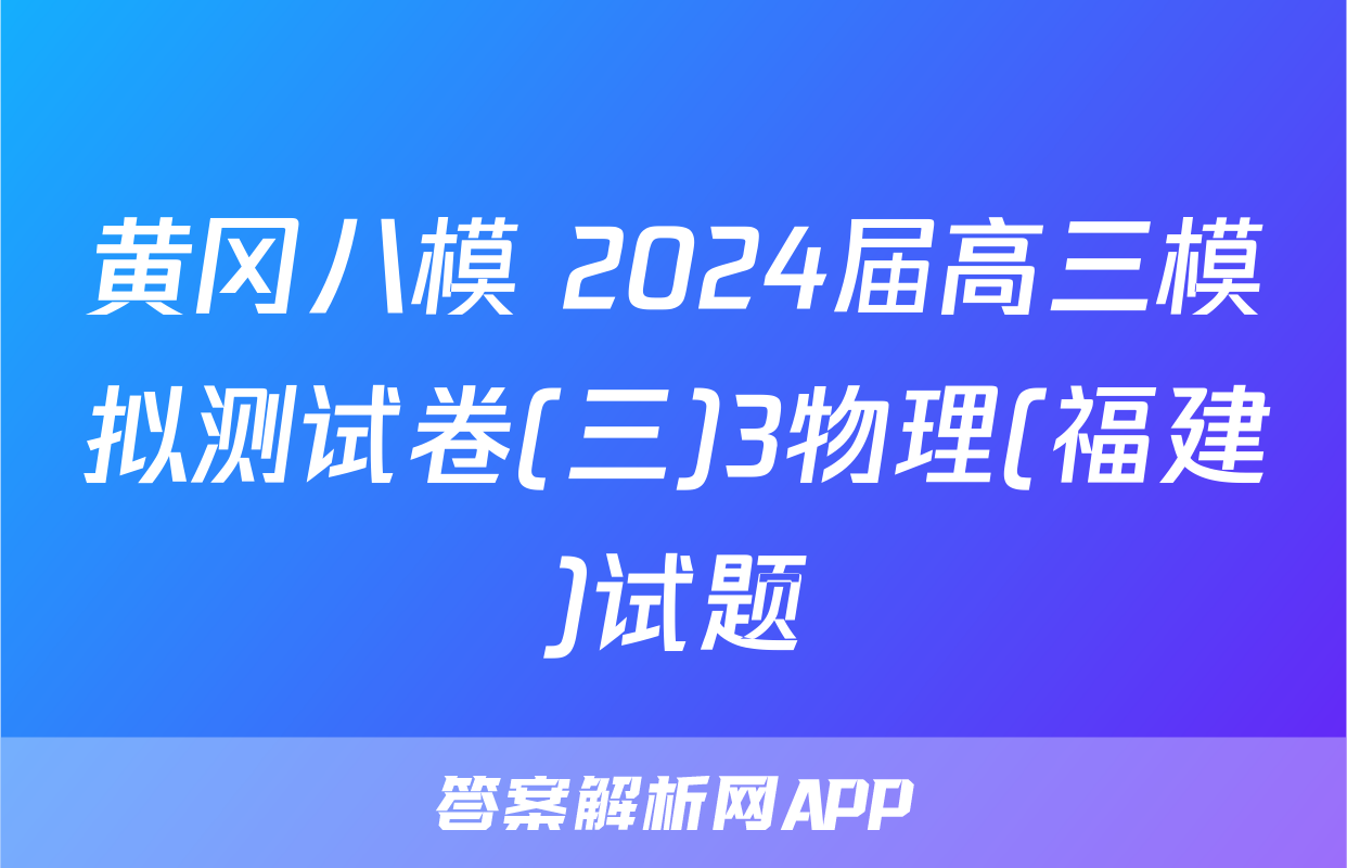 黄冈八模 2024届高三模拟测试卷(三)3物理(福建)试题
