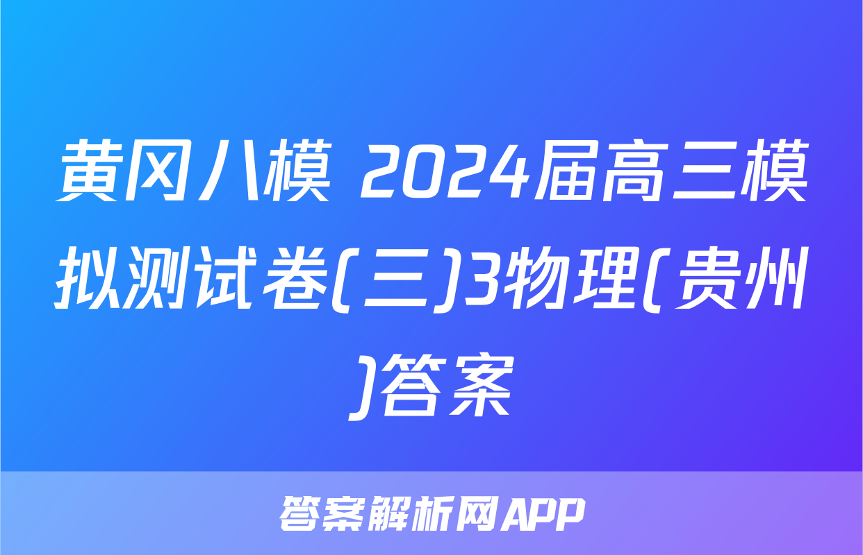 黄冈八模 2024届高三模拟测试卷(三)3物理(贵州)答案