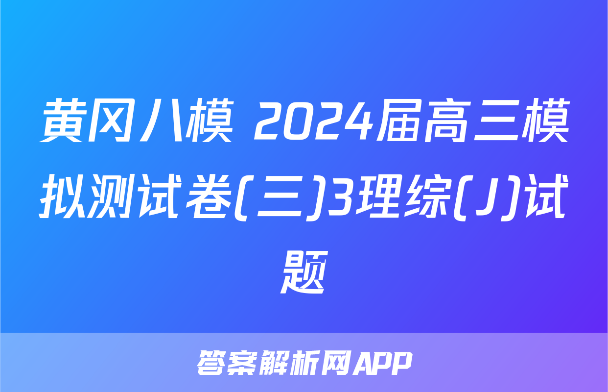 黄冈八模 2024届高三模拟测试卷(三)3理综(J)试题