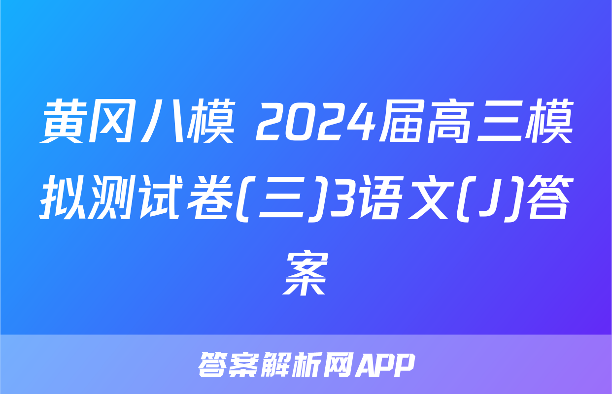 黄冈八模 2024届高三模拟测试卷(三)3语文(J)答案