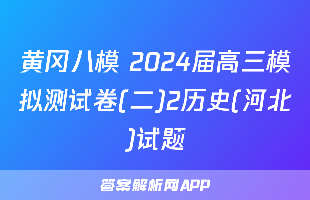 黄冈八模 2024届高三模拟测试卷(二)2历史(河北)试题