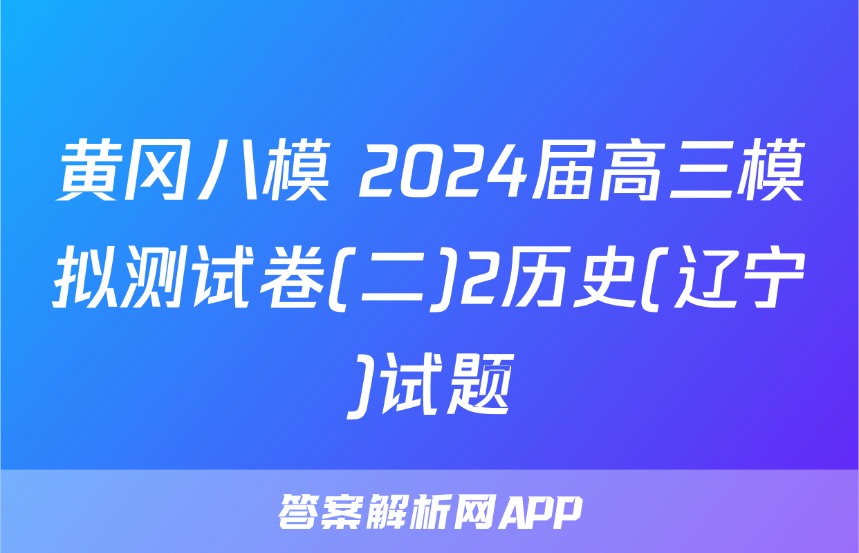 黄冈八模 2024届高三模拟测试卷(二)2历史(辽宁)试题