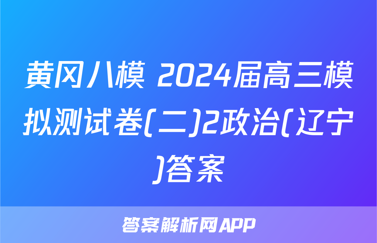黄冈八模 2024届高三模拟测试卷(二)2政治(辽宁)答案