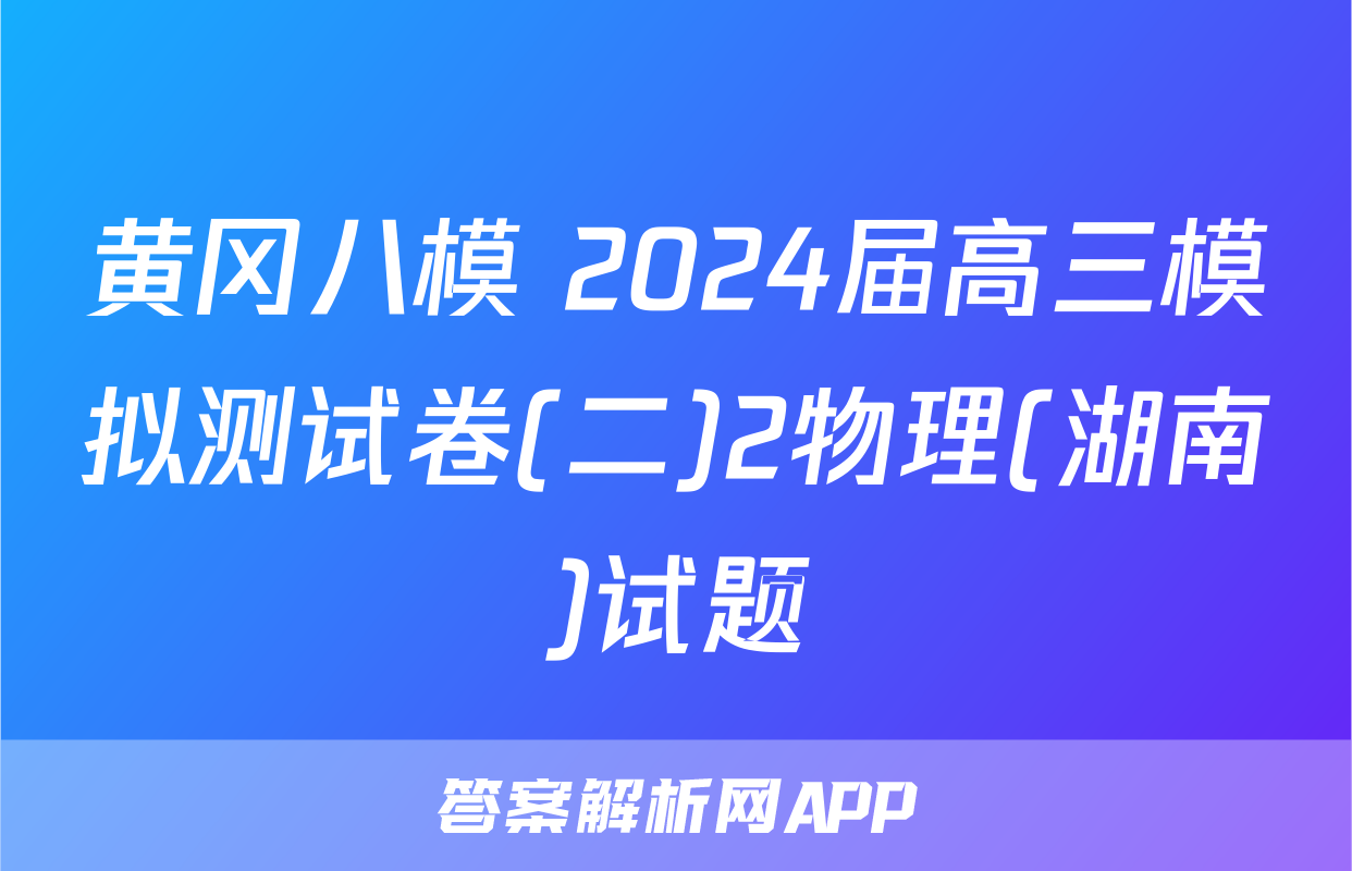黄冈八模 2024届高三模拟测试卷(二)2物理(湖南)试题