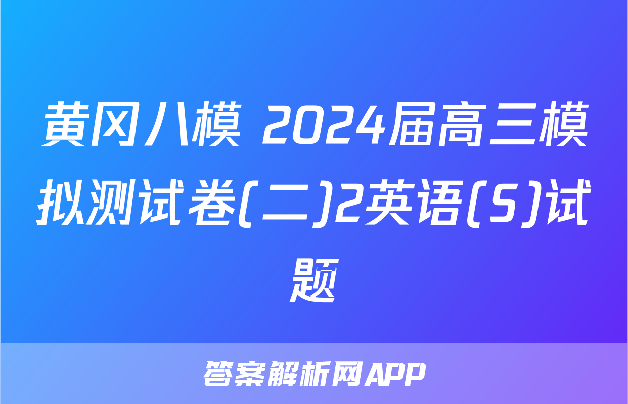 黄冈八模 2024届高三模拟测试卷(二)2英语(S)试题