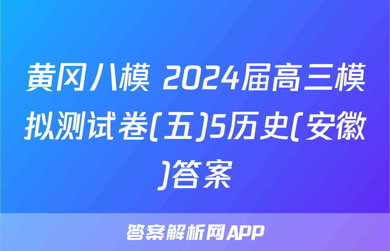 黄冈八模 2024届高三模拟测试卷(五)5历史(安徽)答案