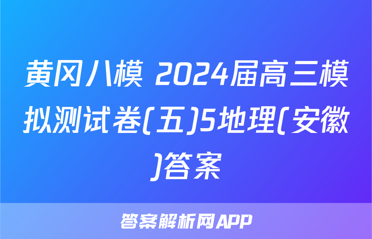 黄冈八模 2024届高三模拟测试卷(五)5地理(安徽)答案
