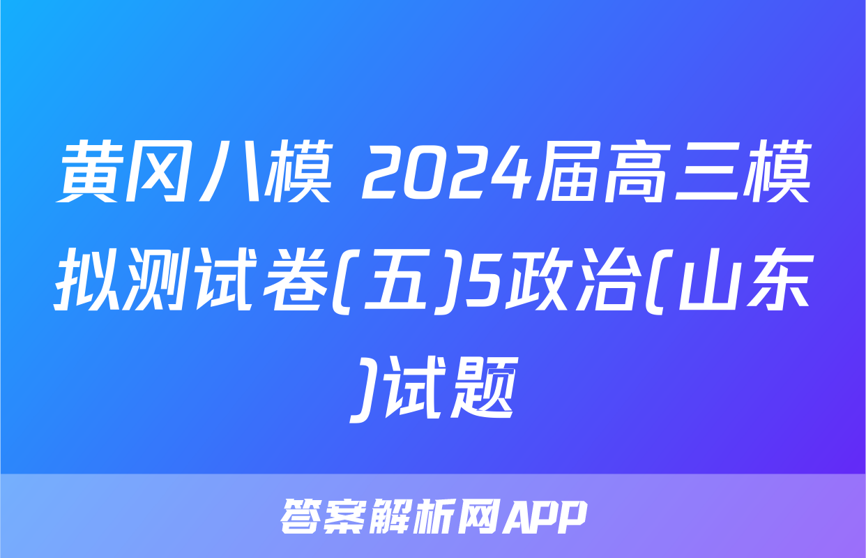 黄冈八模 2024届高三模拟测试卷(五)5政治(山东)试题