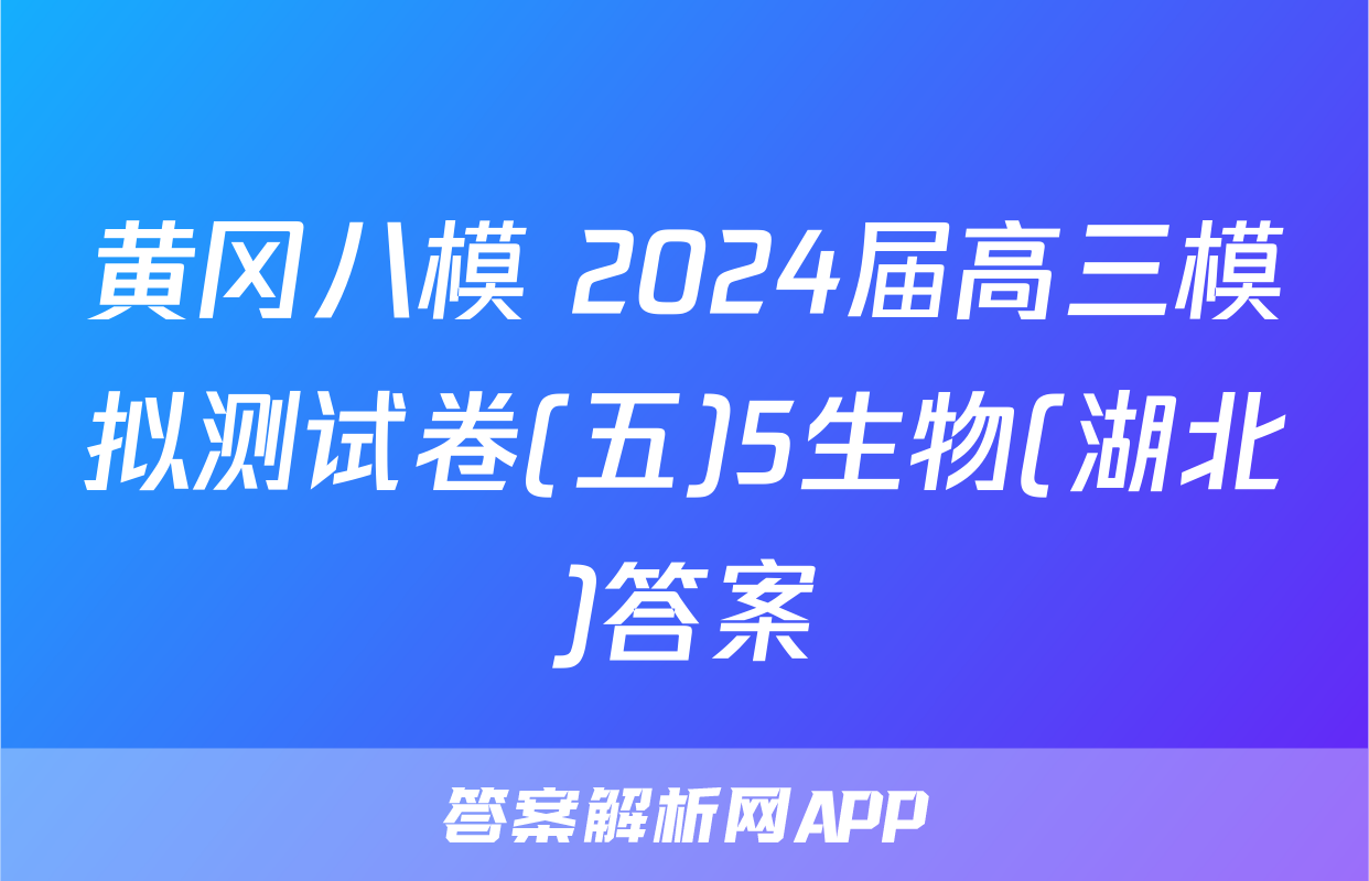 黄冈八模 2024届高三模拟测试卷(五)5生物(湖北)答案