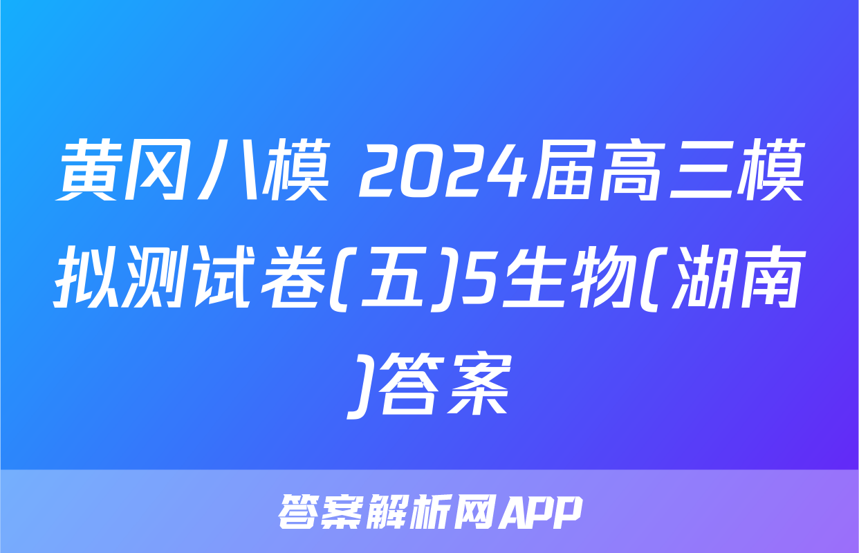 黄冈八模 2024届高三模拟测试卷(五)5生物(湖南)答案