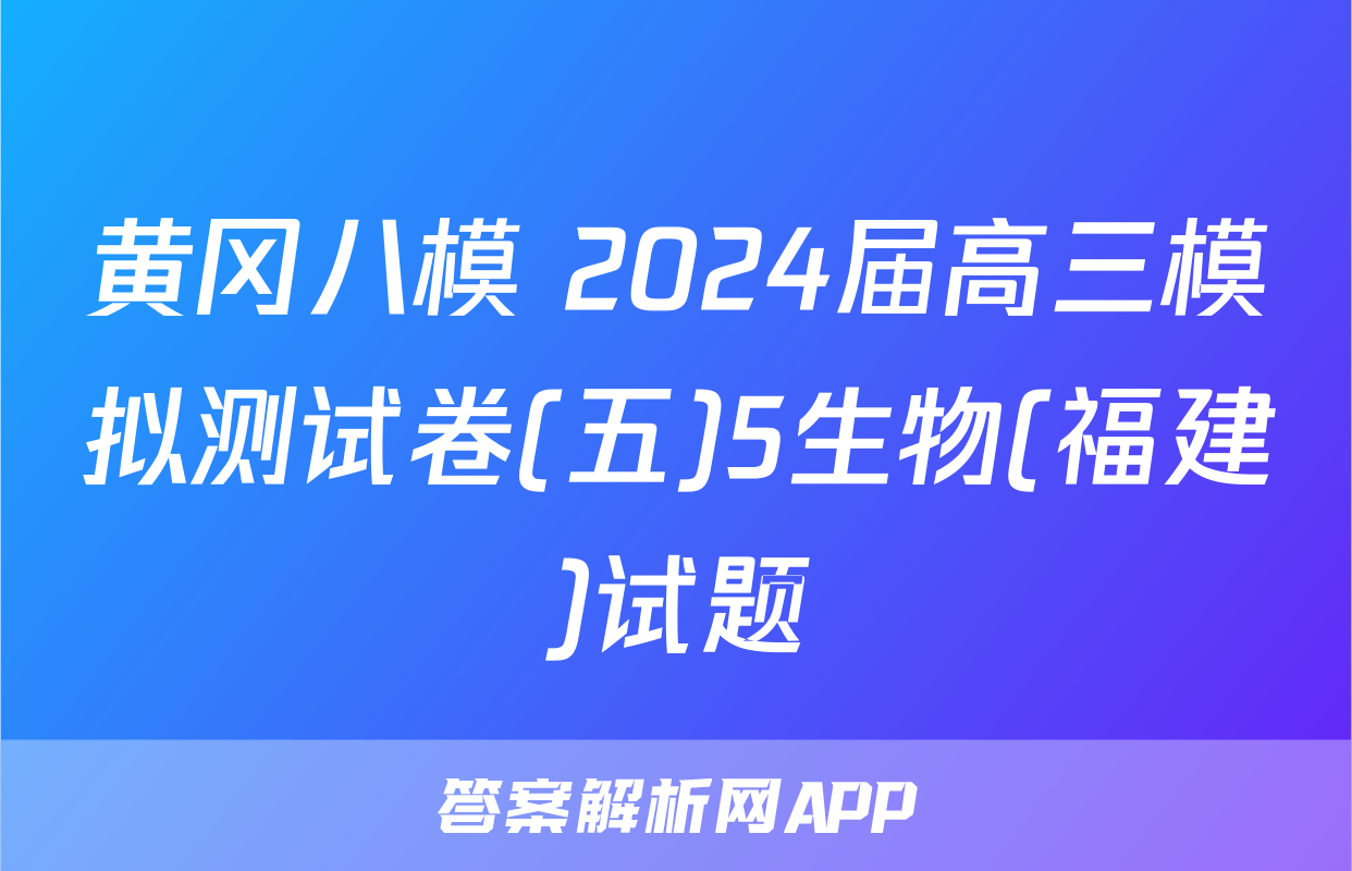 黄冈八模 2024届高三模拟测试卷(五)5生物(福建)试题