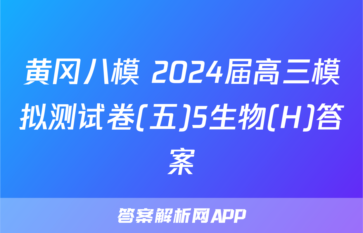 黄冈八模 2024届高三模拟测试卷(五)5生物(H)答案