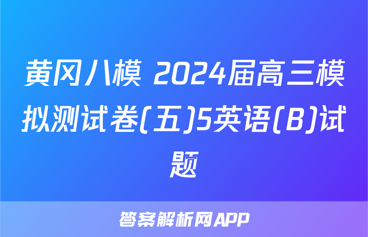 黄冈八模 2024届高三模拟测试卷(五)5英语(B)试题