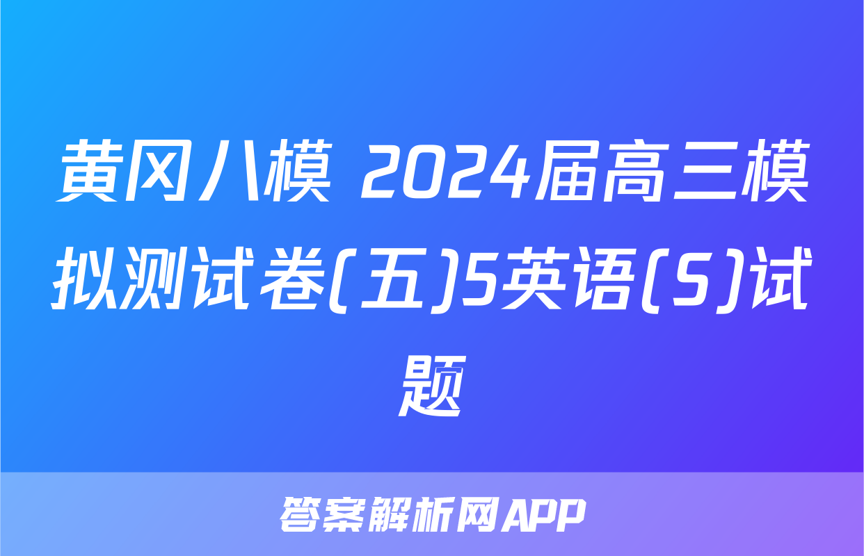 黄冈八模 2024届高三模拟测试卷(五)5英语(S)试题
