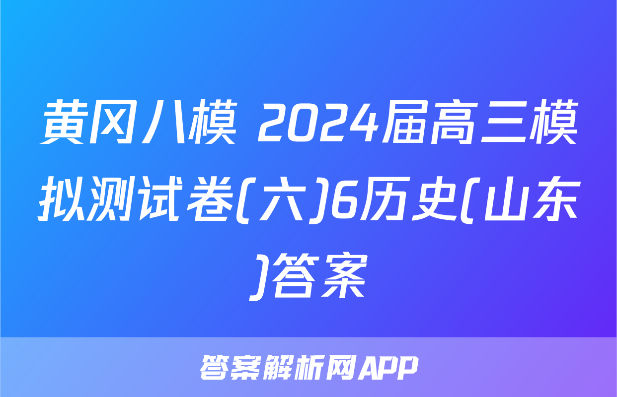 黄冈八模 2024届高三模拟测试卷(六)6历史(山东)答案