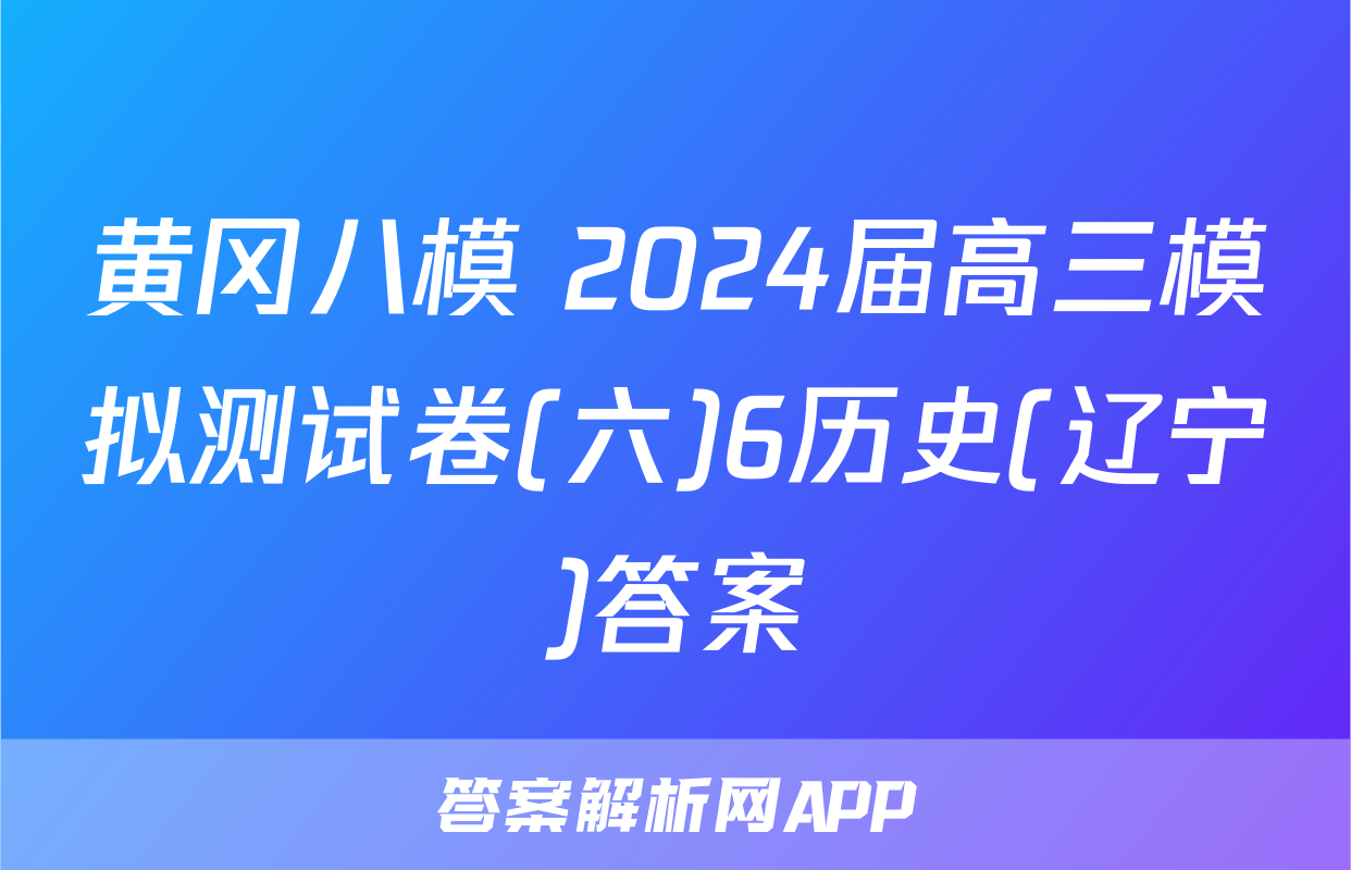 黄冈八模 2024届高三模拟测试卷(六)6历史(辽宁)答案