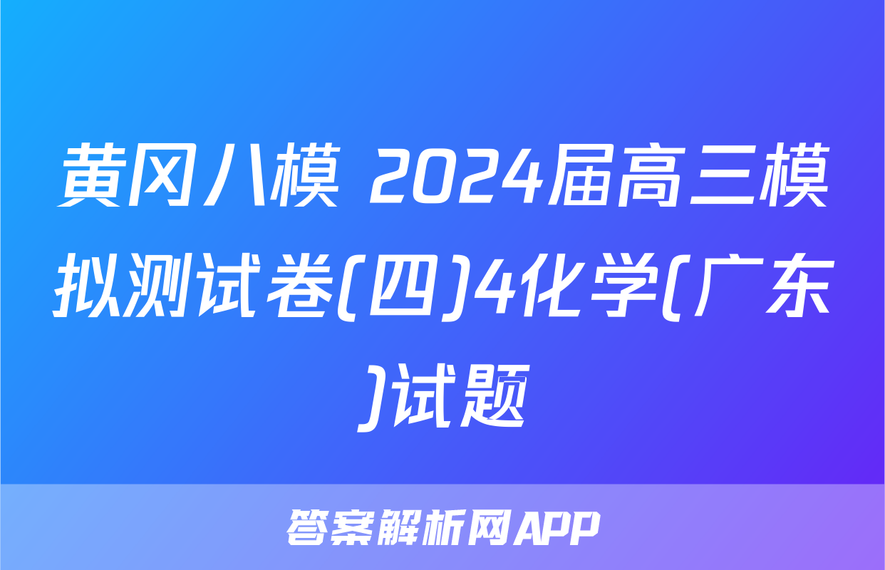 黄冈八模 2024届高三模拟测试卷(四)4化学(广东)试题