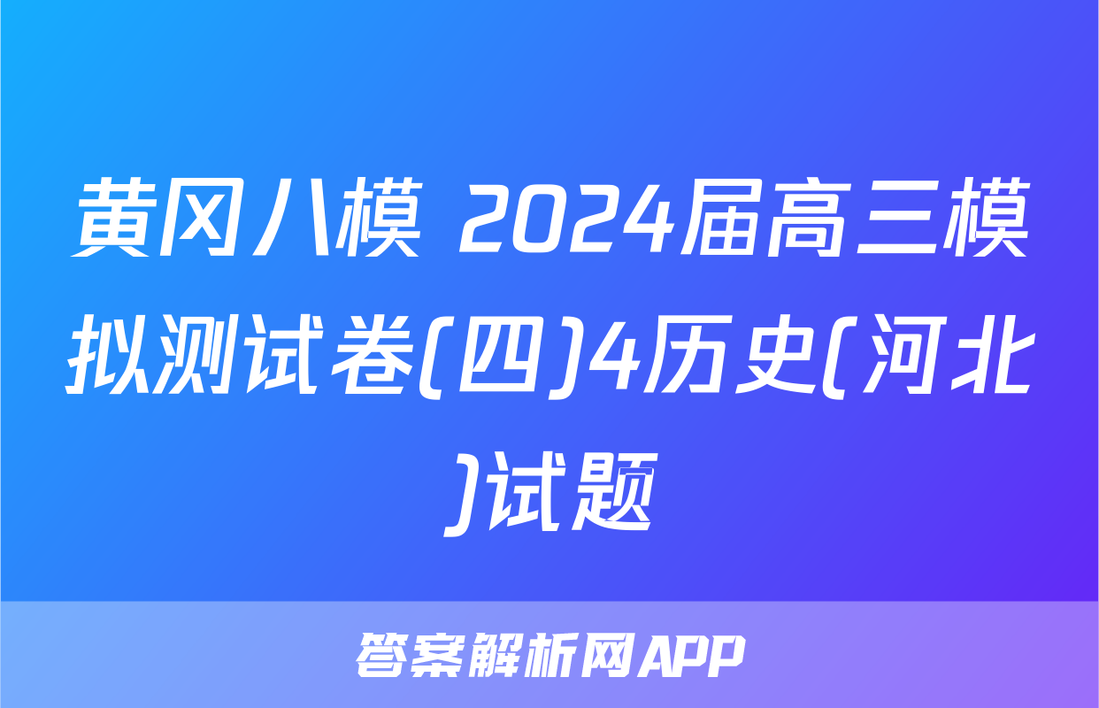 黄冈八模 2024届高三模拟测试卷(四)4历史(河北)试题