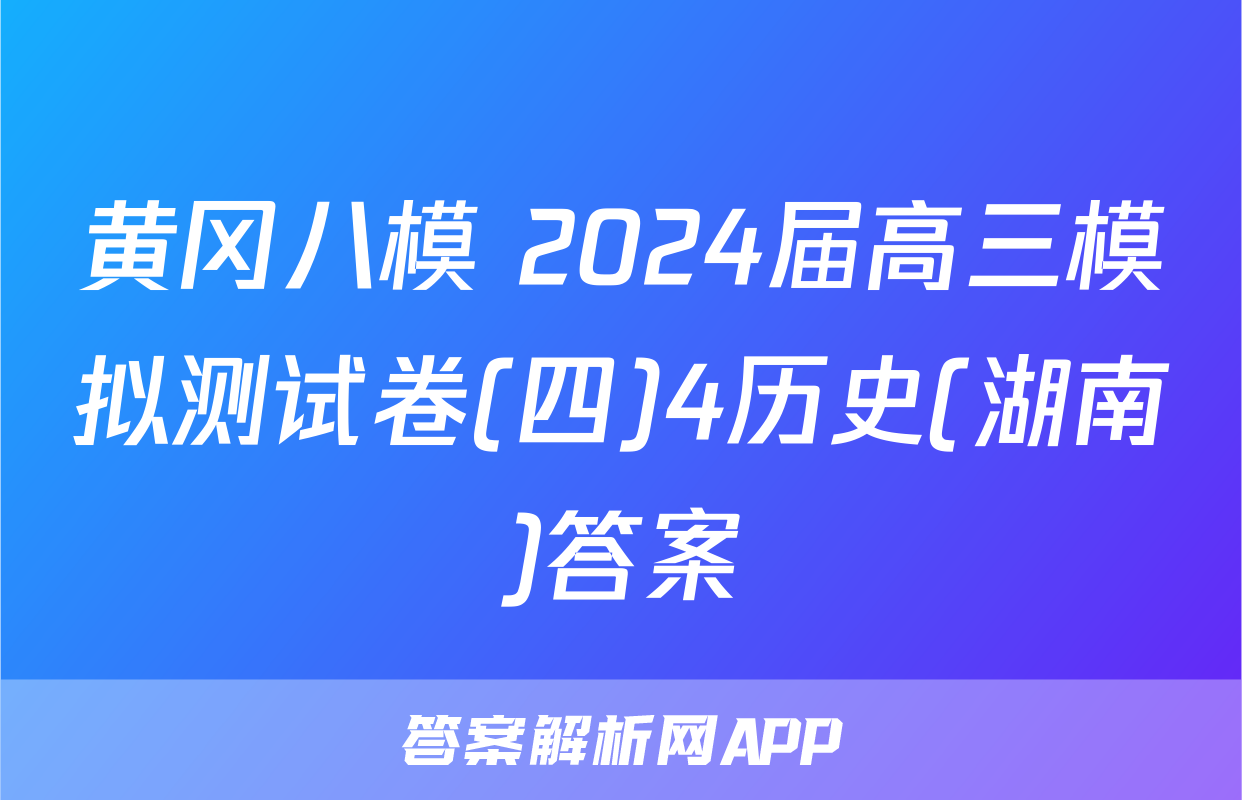 黄冈八模 2024届高三模拟测试卷(四)4历史(湖南)答案