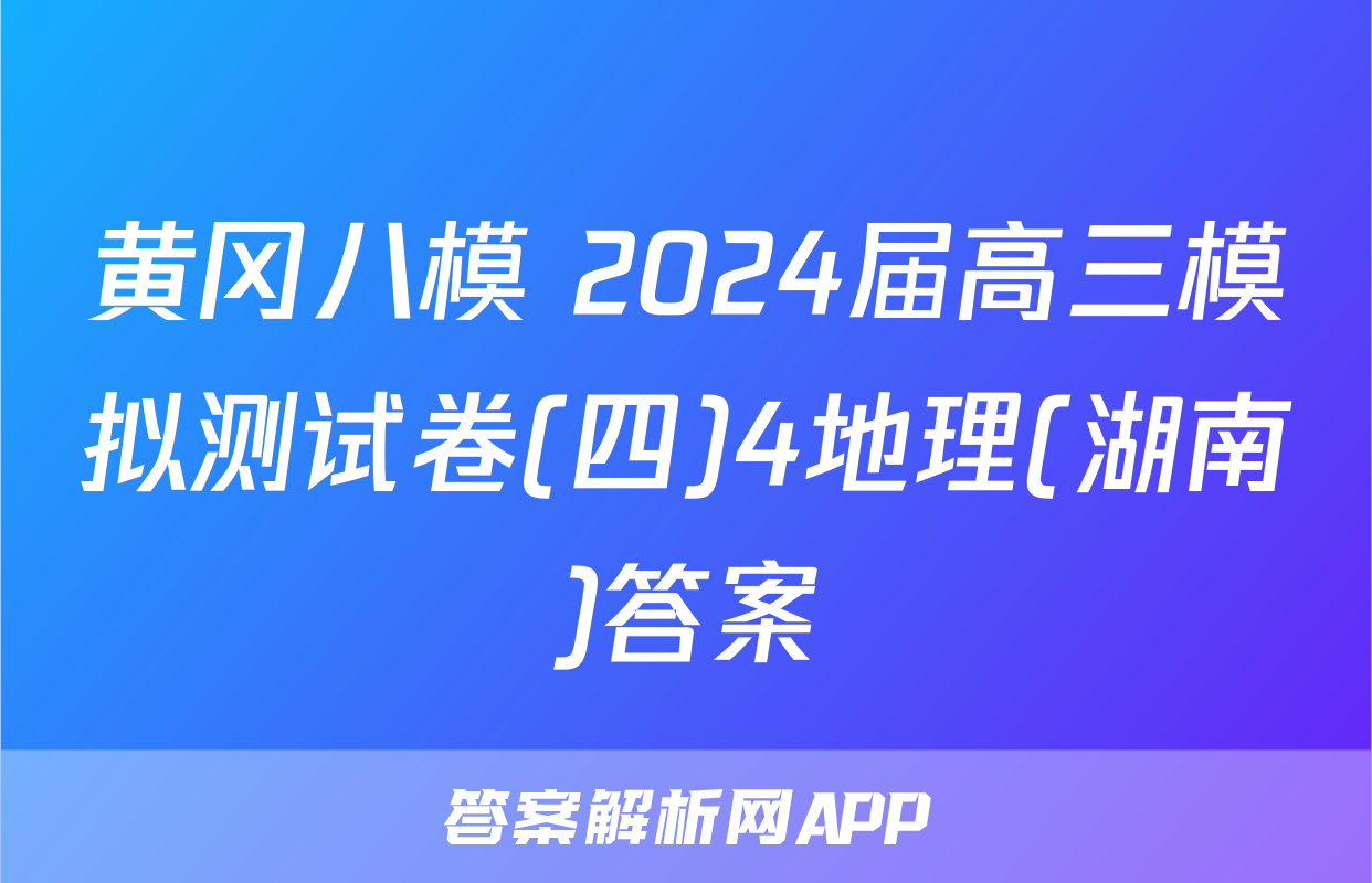 黄冈八模 2024届高三模拟测试卷(四)4地理(湖南)答案
