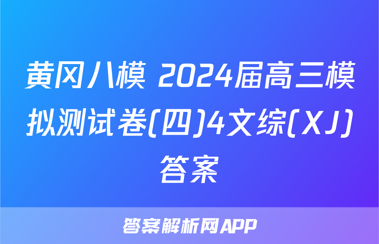 黄冈八模 2024届高三模拟测试卷(四)4文综(XJ)答案