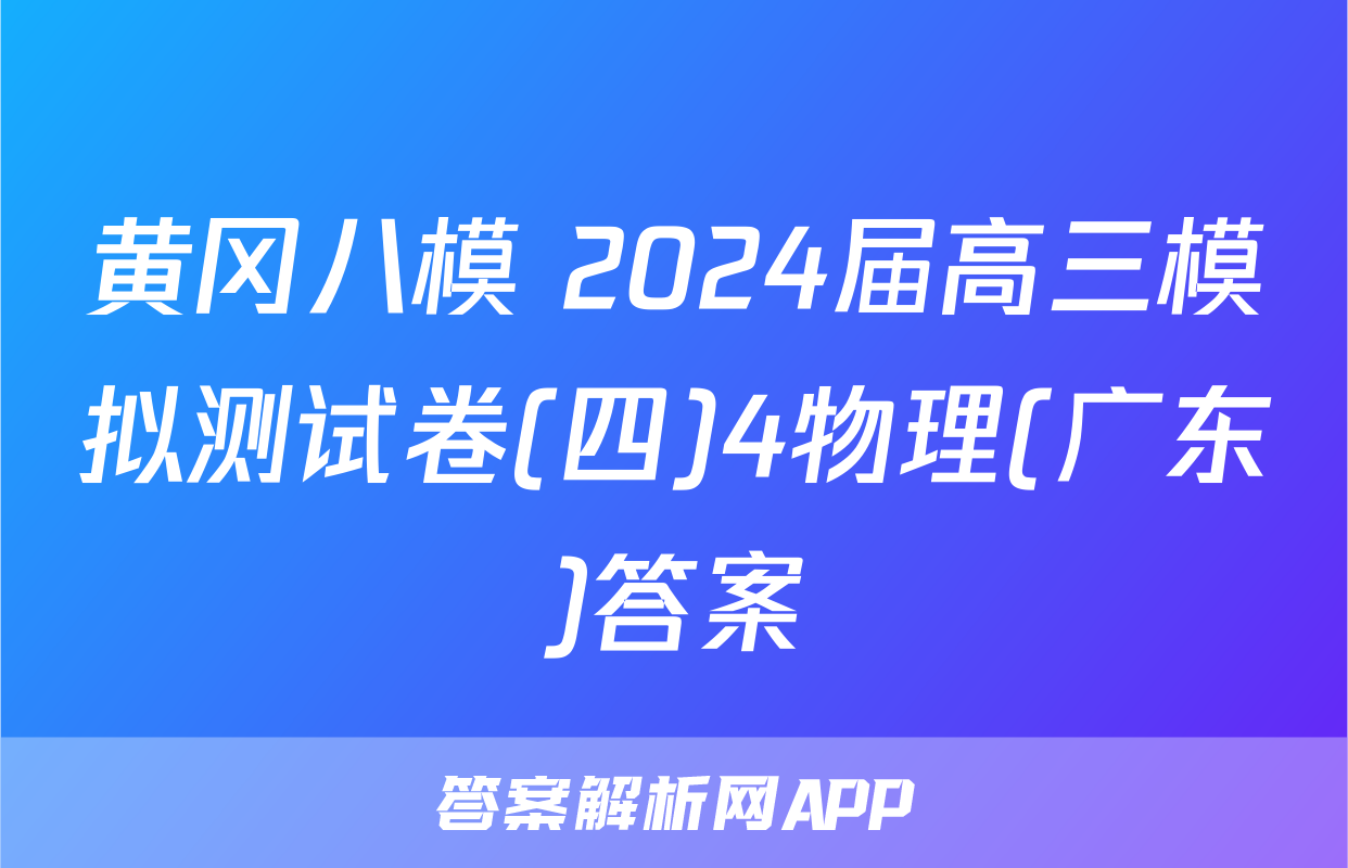 黄冈八模 2024届高三模拟测试卷(四)4物理(广东)答案