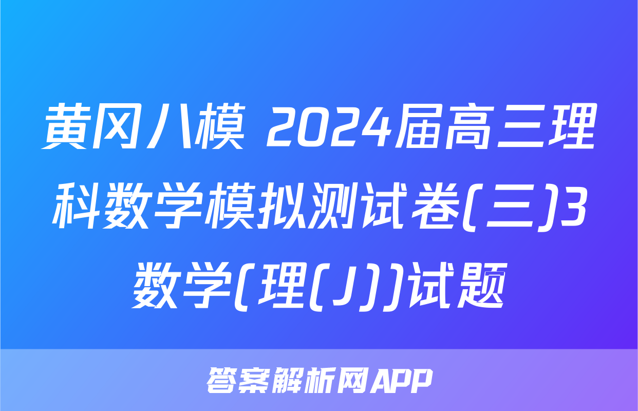 黄冈八模 2024届高三理科数学模拟测试卷(三)3数学(理(J))试题