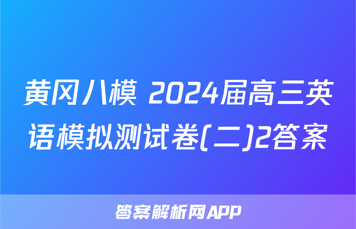 黄冈八模 2024届高三英语模拟测试卷(二)2答案