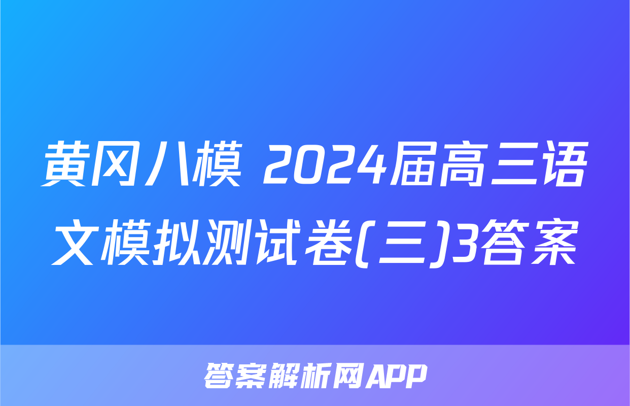 黄冈八模 2024届高三语文模拟测试卷(三)3答案