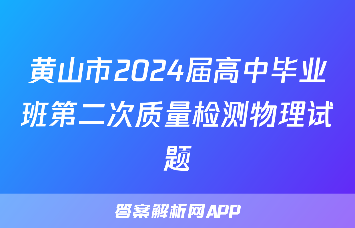黄山市2024届高中毕业班第二次质量检测物理试题