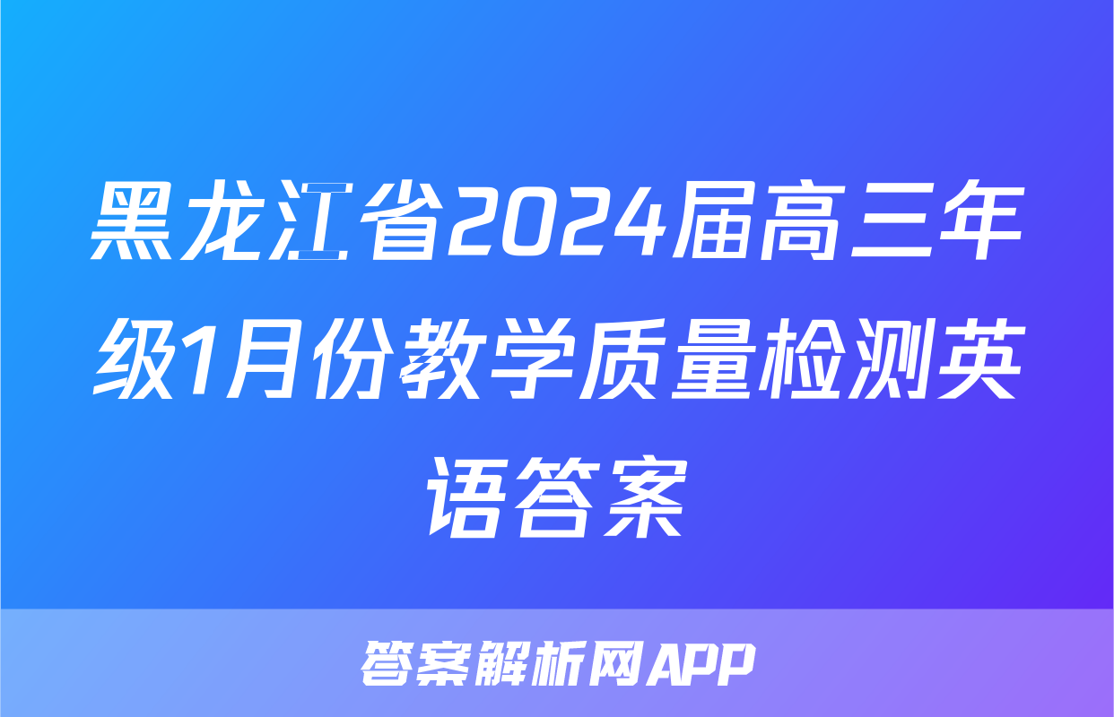 黑龙江省2024届高三年级1月份教学质量检测英语答案