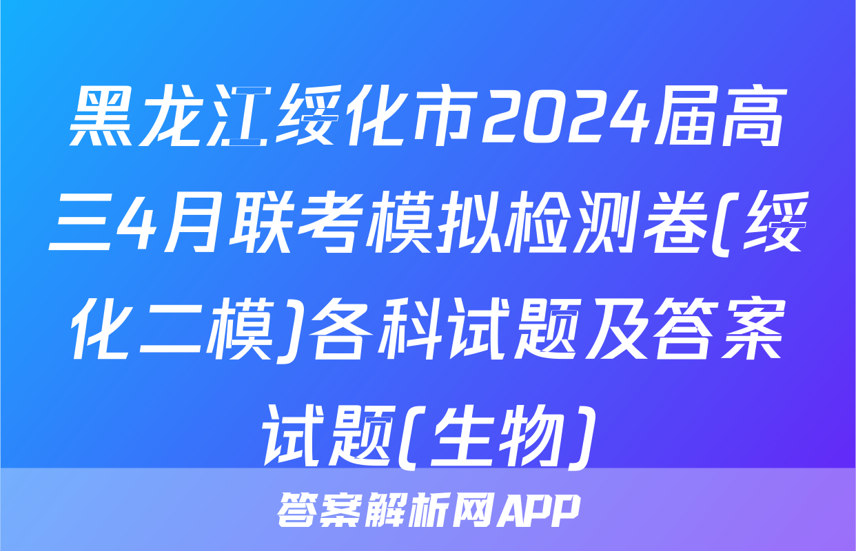 黑龙江绥化市2024届高三4月联考模拟检测卷(绥化二模)各科试题及答案试题(生物)