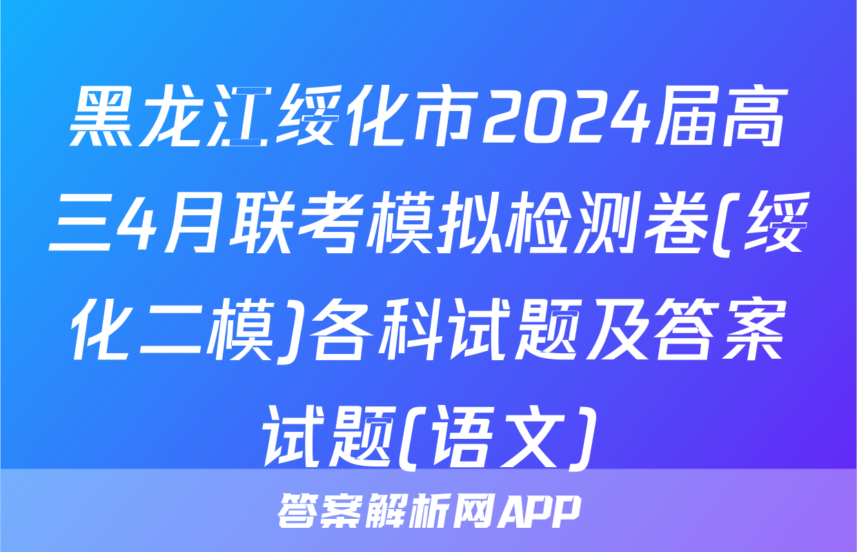 黑龙江绥化市2024届高三4月联考模拟检测卷(绥化二模)各科试题及答案试题(语文)