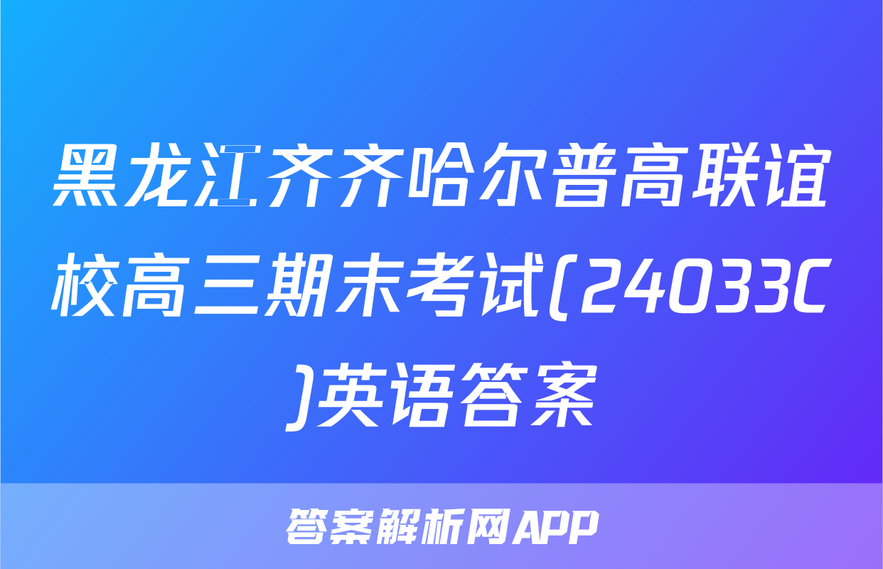 黑龙江齐齐哈尔普高联谊校高三期末考试(24033C)英语答案