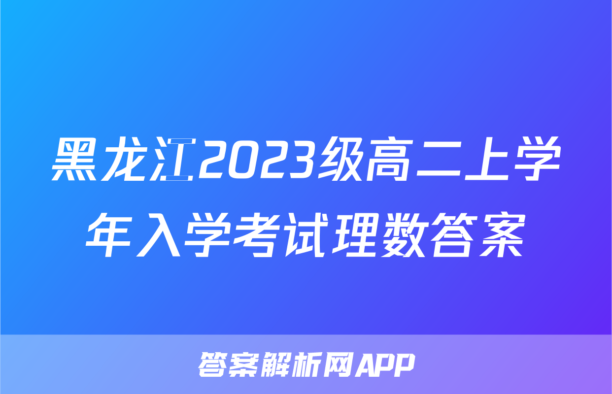 黑龙江2023级高二上学年入学考试理数答案