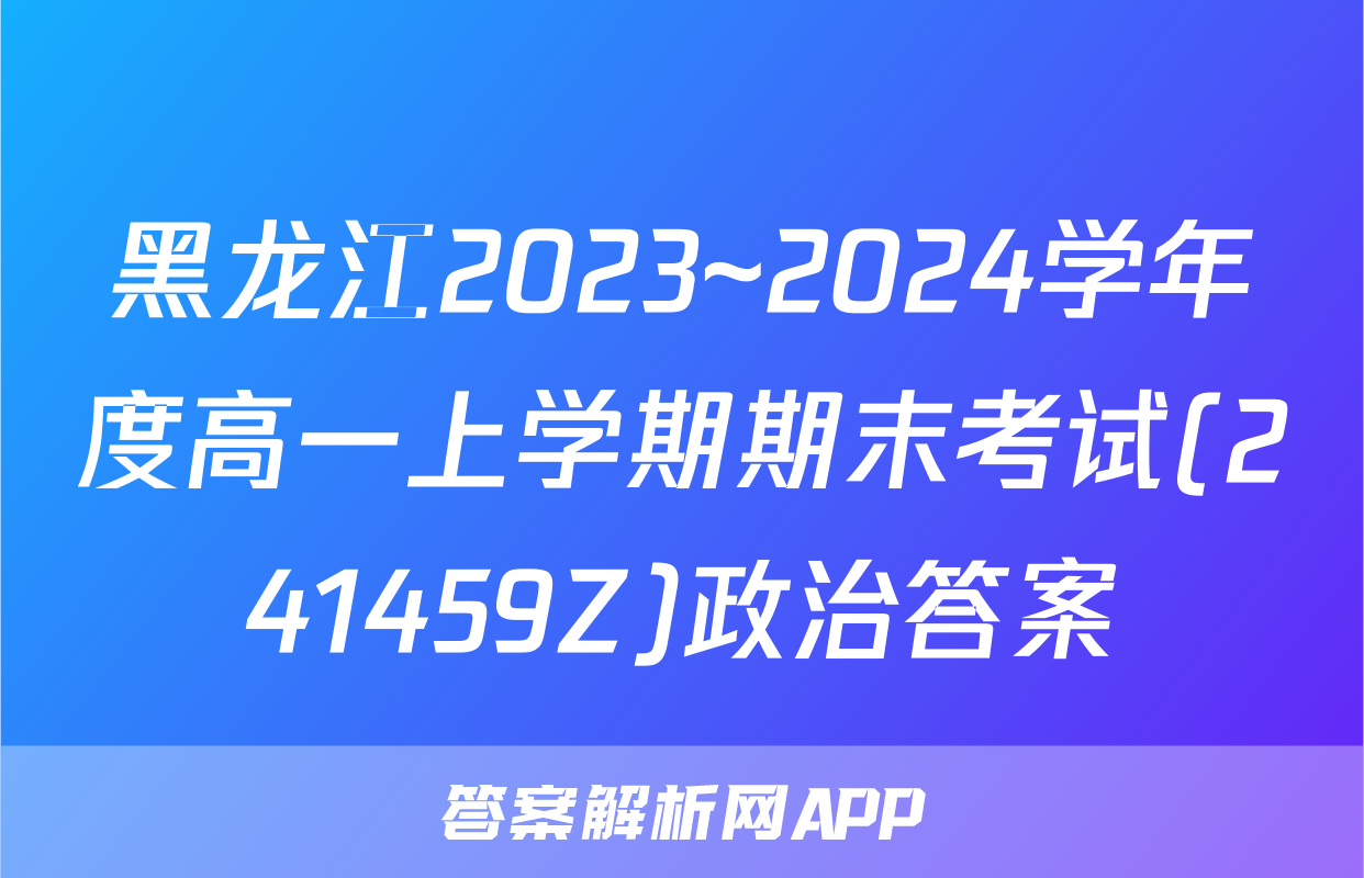 黑龙江2023~2024学年度高一上学期期末考试(241459Z)政治答案