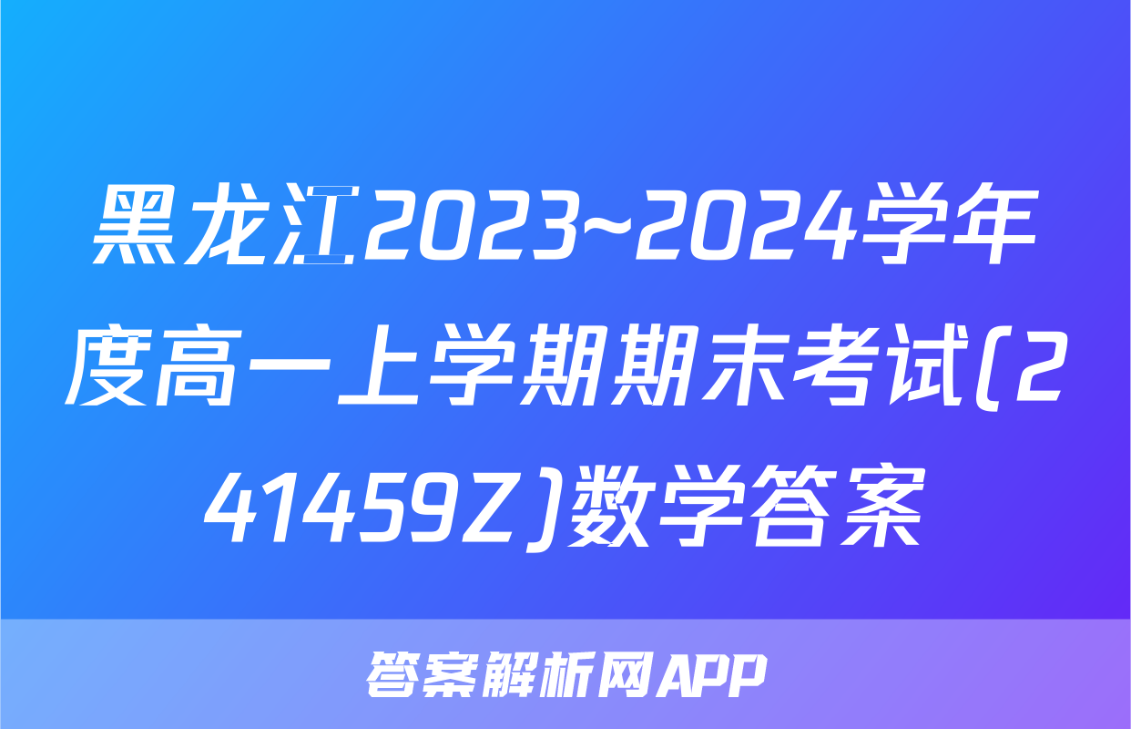 黑龙江2023~2024学年度高一上学期期末考试(241459Z)数学答案