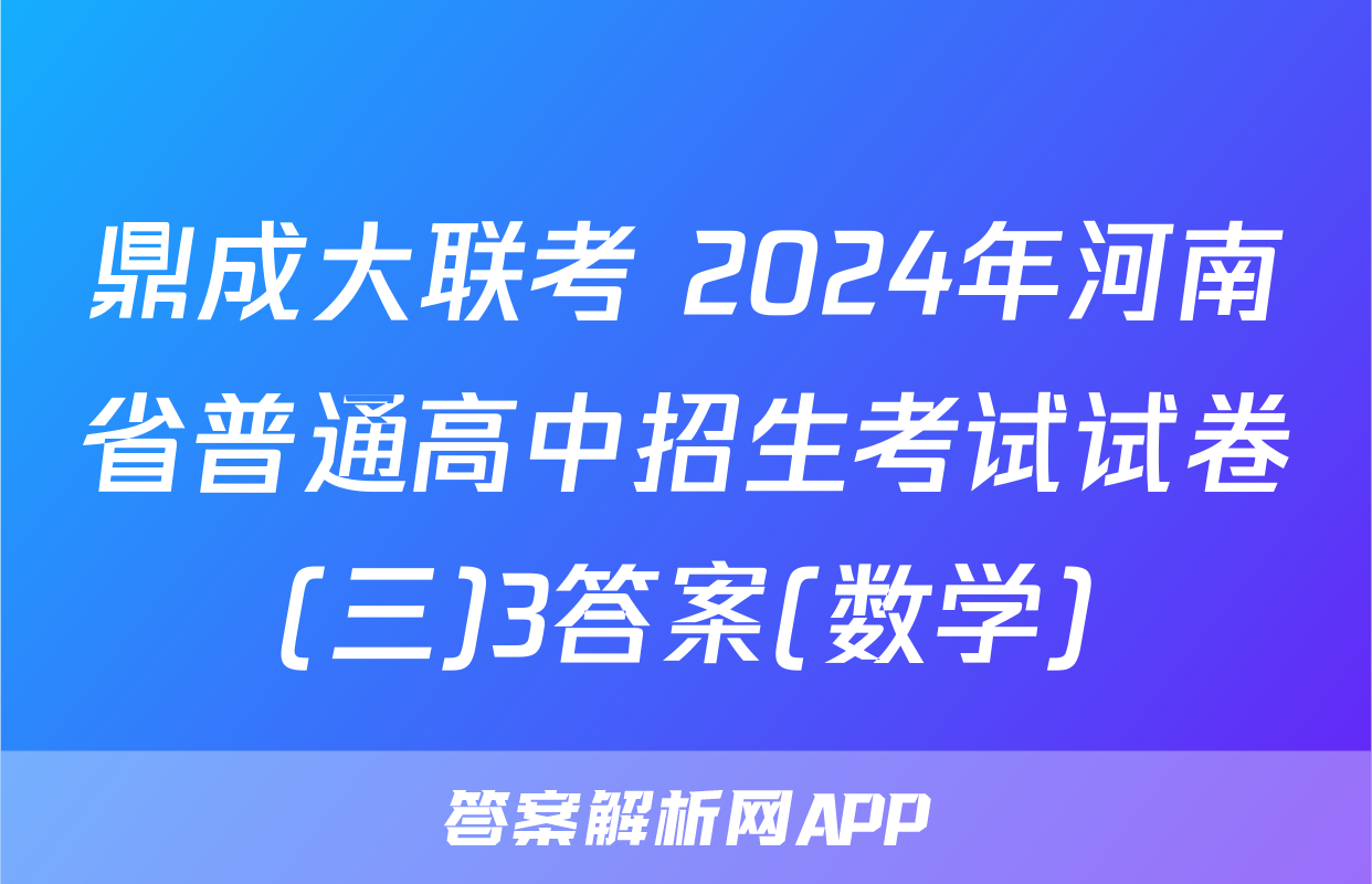 鼎成大联考 2024年河南省普通高中招生考试试卷(三)3答案(数学)