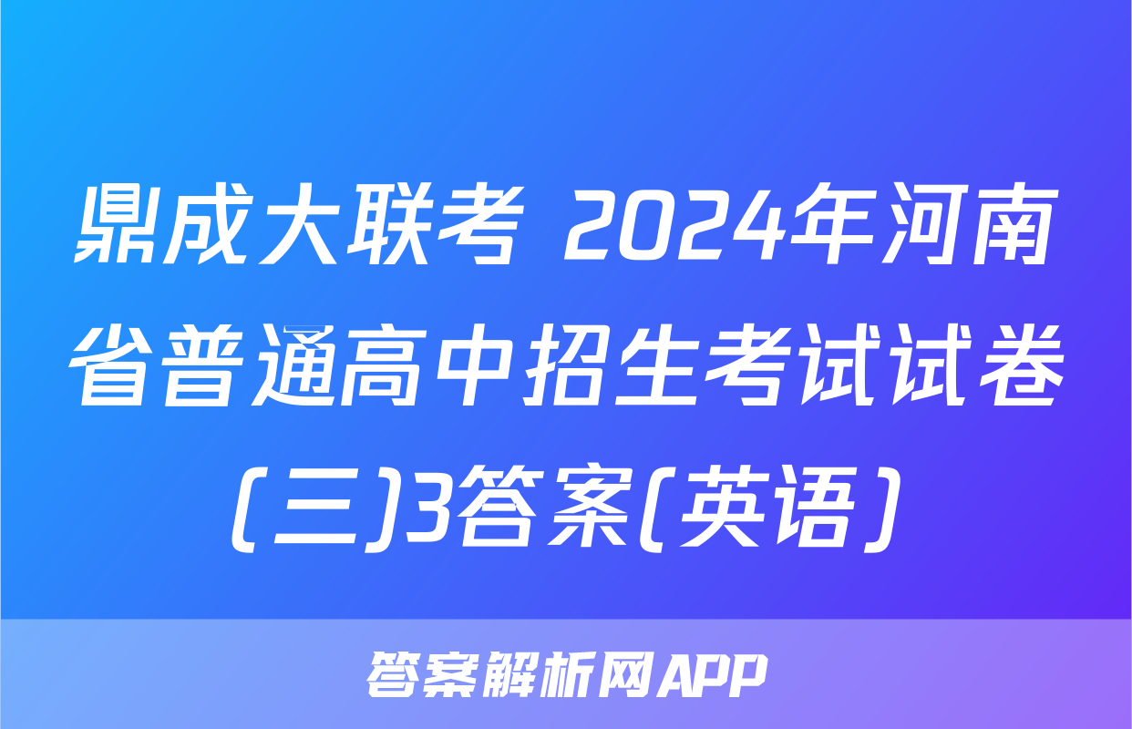 鼎成大联考 2024年河南省普通高中招生考试试卷(三)3答案(英语)