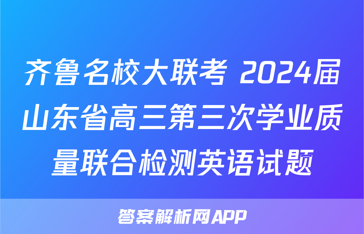 齐鲁名校大联考 2024届山东省高三第三次学业质量联合检测英语试题