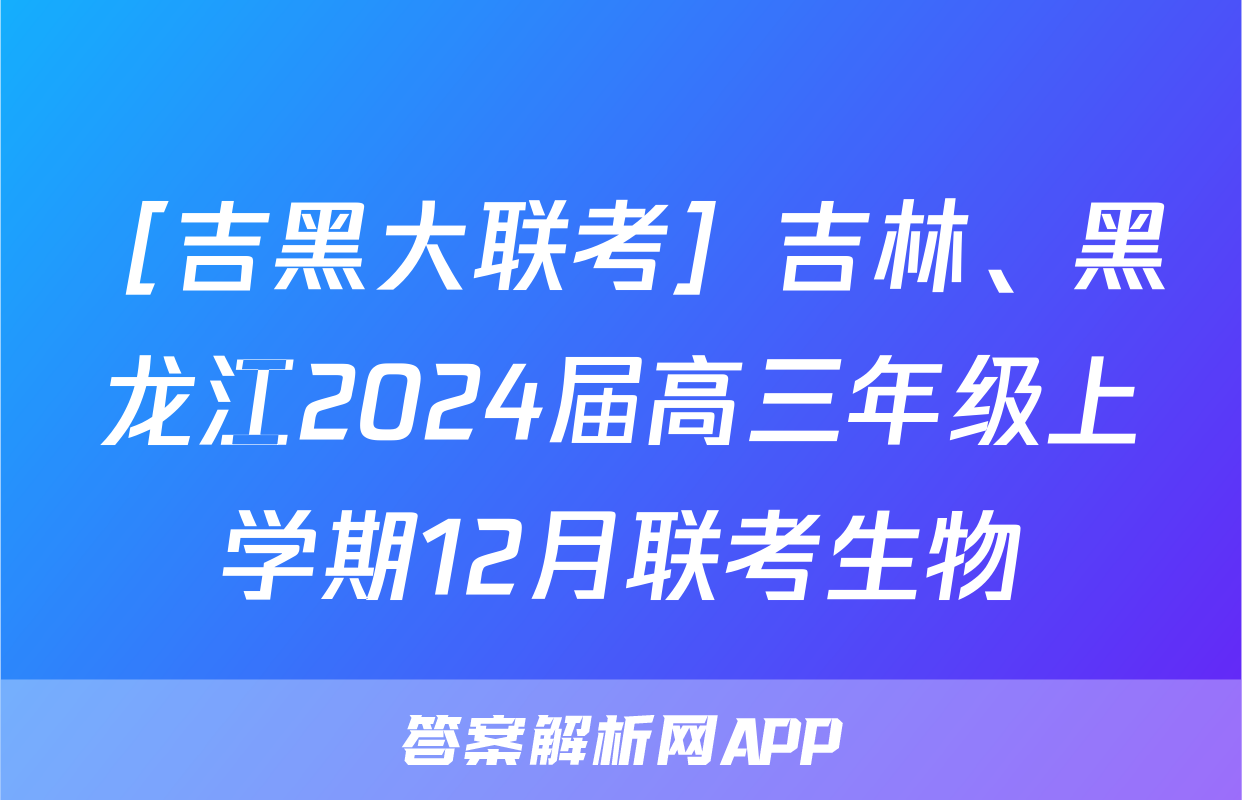 ［吉黑大联考］吉林、黑龙江2024届高三年级上学期12月联考生物