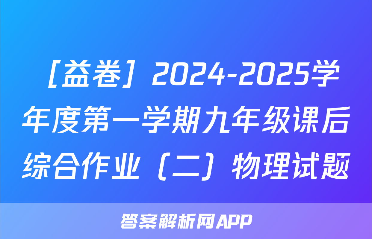［益卷］2024-2025学年度第一学期九年级课后综合作业（二）物理试题
