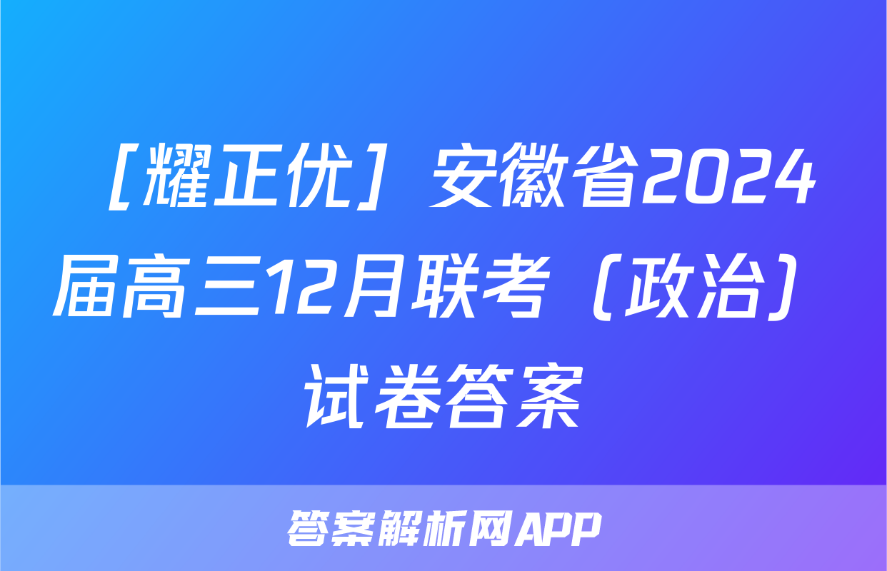 ［耀正优］安徽省2024届高三12月联考（政治）试卷答案