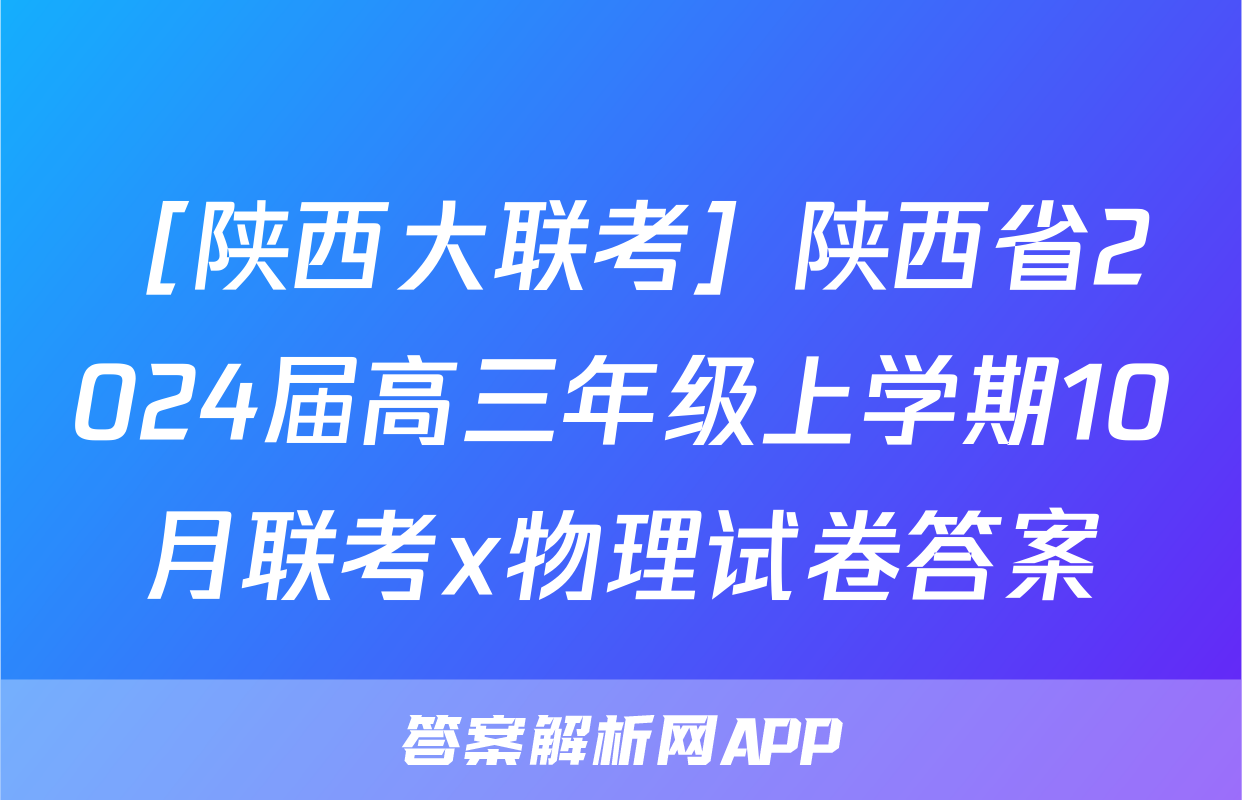 ［陕西大联考］陕西省2024届高三年级上学期10月联考x物理试卷答案
