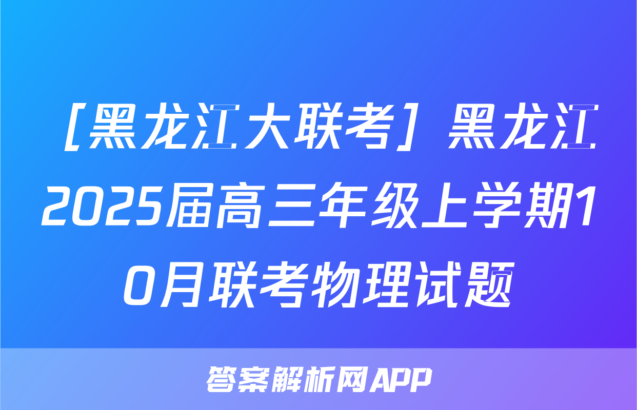 ［黑龙江大联考］黑龙江2025届高三年级上学期10月联考物理试题