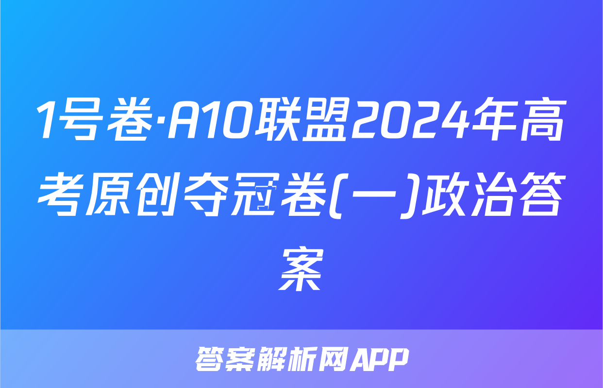 1号卷·A10联盟2024年高考原创夺冠卷(一)政治答案