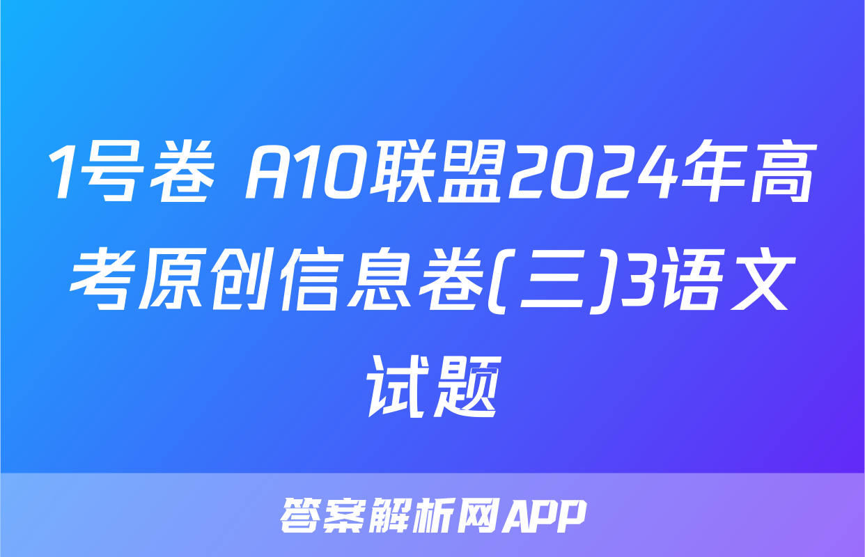 1号卷 A10联盟2024年高考原创信息卷(三)3语文试题