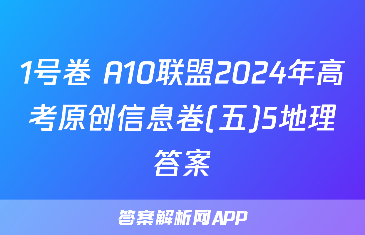 1号卷 A10联盟2024年高考原创信息卷(五)5地理答案